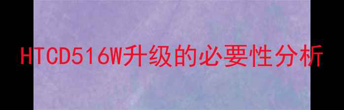 图片 HTCD516W升级的必要性分析