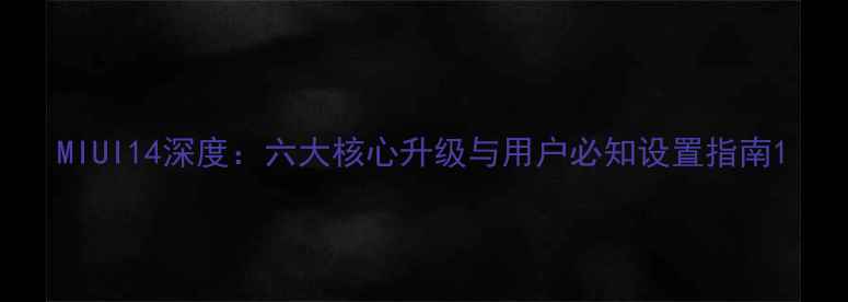 图片 MIUI14深度：六大核心升级与用户必知设置指南1