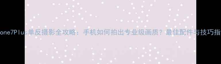 图片 iPhone7Plus单反摄影全攻略：手机如何拍出专业级画质？最佳配件与技巧指南2