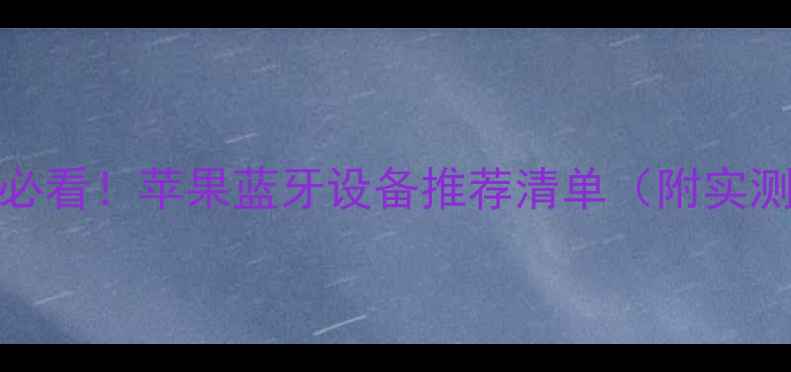 图片 iPhone用户必看！苹果蓝牙设备推荐清单（附实测对比）📱💡