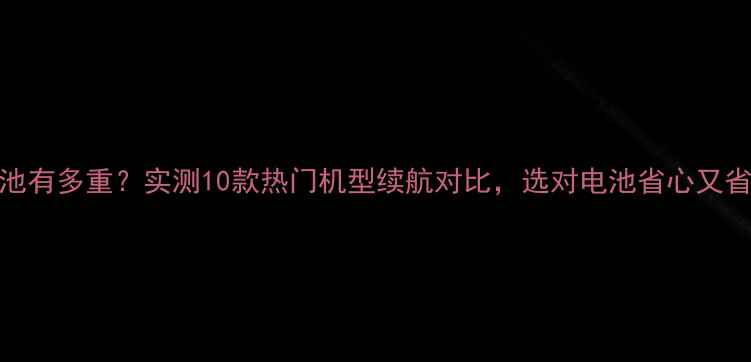 图片 ✨425电池有多重？实测10款热门机型续航对比，选对电池省心又省钱！🔋2