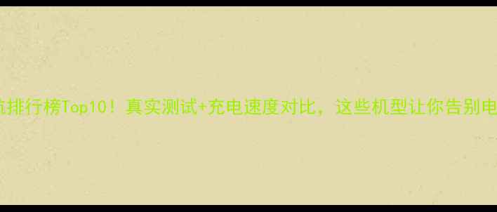 图片 ✨手机续航排行榜Top10！真实测试+充电速度对比，这些机型让你告别电量焦虑🔋1