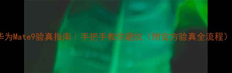 图片 华为Mate9验真指南｜手把手教你避坑（附官方验真全流程）1