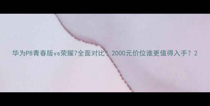 图片 华为P8青春版vs荣耀7全面对比！2000元价位谁更值得入手？2
