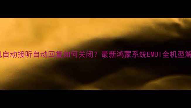 图片 华为手机自动接听自动回复如何关闭？最新鸿蒙系统EMUI全机型解决指南2