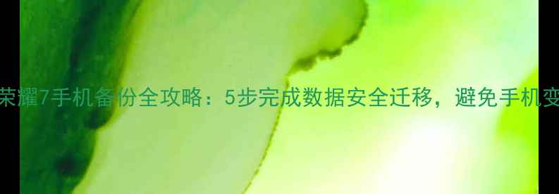 图片 华为荣耀7手机备份全攻略：5步完成数据安全迁移，避免手机变砖头