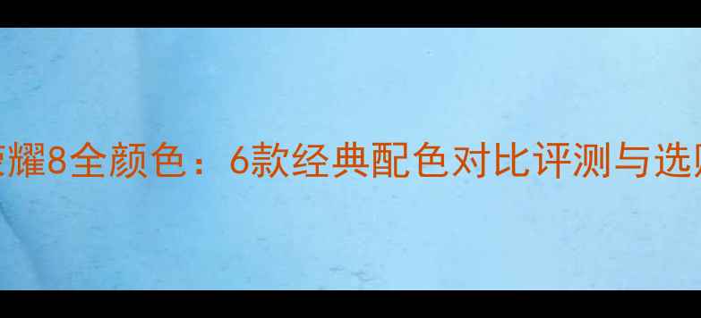 图片 华为荣耀8全颜色：6款经典配色对比评测与选购指南