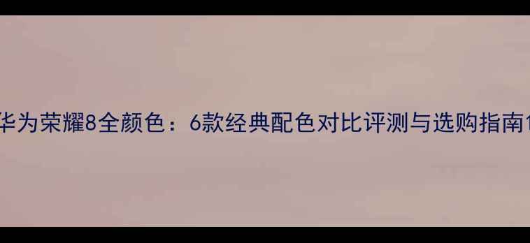 图片 华为荣耀8全颜色：6款经典配色对比评测与选购指南1