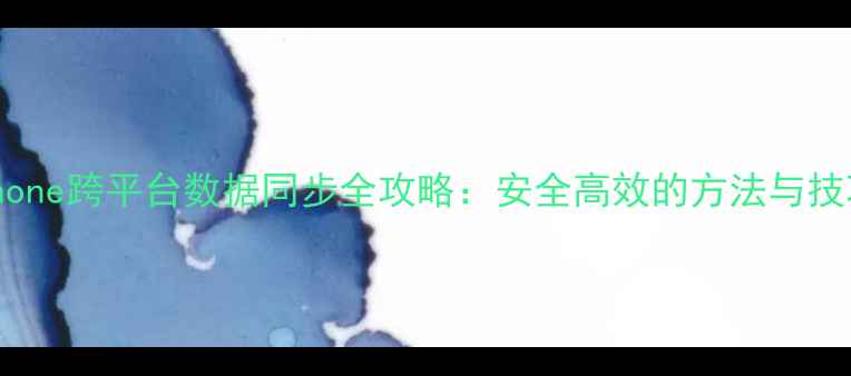 图片 安卓手机与iPhone跨平台数据同步全攻略：安全高效的方法与技巧（最新版）1