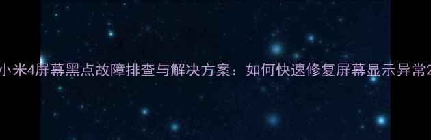 图片 小米4屏幕黑点故障排查与解决方案：如何快速修复屏幕显示异常2