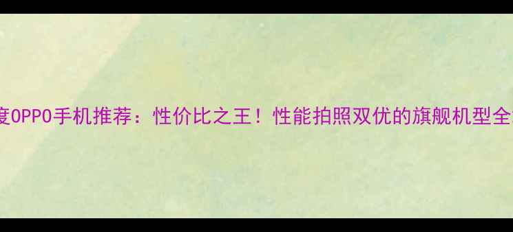 图片 度OPPO手机推荐：性价比之王！性能拍照双优的旗舰机型全2
