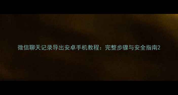 图片 微信聊天记录导出安卓手机教程：完整步骤与安全指南2