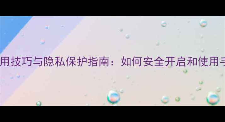 图片 手机摄像头实用技巧与隐私保护指南：如何安全开启和使用手机摄像头？2