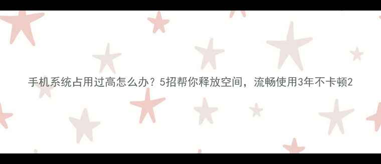 图片 手机系统占用过高怎么办？5招帮你释放空间，流畅使用3年不卡顿2