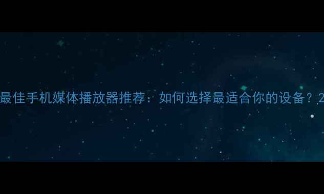 图片 最佳手机媒体播放器推荐：如何选择最适合你的设备？2