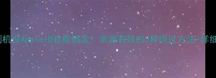 图片 苹果刷机没AppleID也能搞定！亲测有效的5种绕过方法+详细教程2