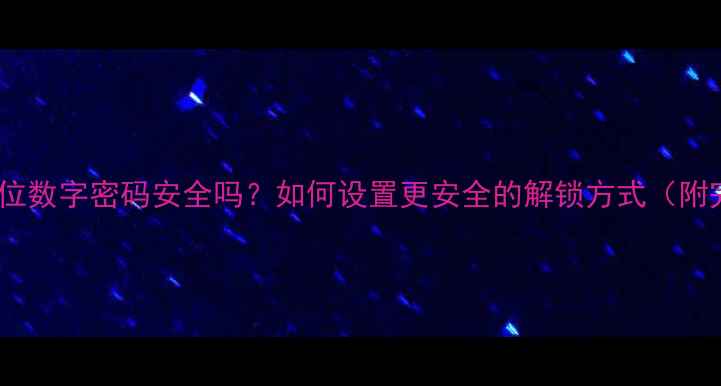 图片 苹果手机四位数字密码安全吗？如何设置更安全的解锁方式（附完整指南）1