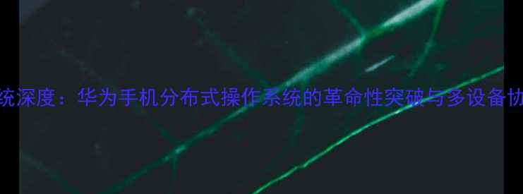 图片 贝拉系统深度：华为手机分布式操作系统的革命性突破与多设备协同秘籍