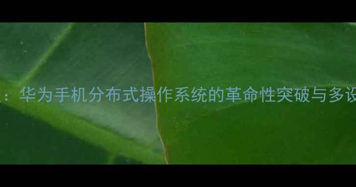 图片 贝拉系统深度：华为手机分布式操作系统的革命性突破与多设备协同秘籍2