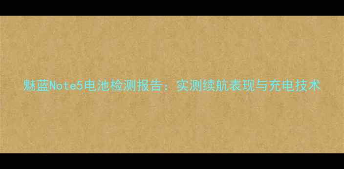 图片 魅蓝Note5电池检测报告：实测续航表现与充电技术