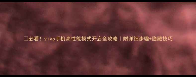 图片 💥必看！vivo手机高性能模式开启全攻略｜附详细步骤+隐藏技巧