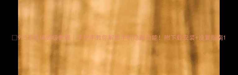 图片 📱925系统保姆级教程｜手把手教你解锁手机隐藏功能！附下载安装+设置指南1