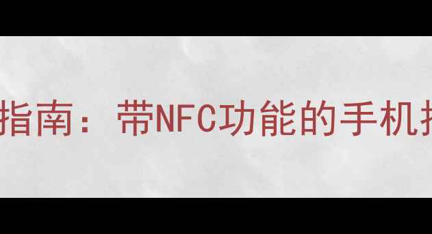 图片 📱NFC手机选购指南：带NFC功能的手机推荐及使用场景