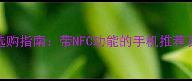 图片 📱NFC手机选购指南：带NFC功能的手机推荐及使用场景1