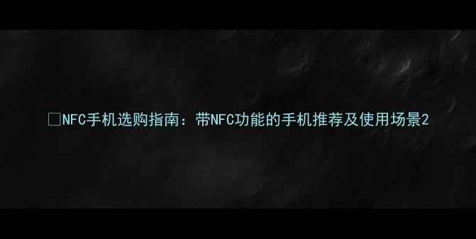 图片 📱NFC手机选购指南：带NFC功能的手机推荐及使用场景2