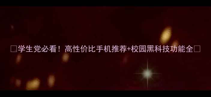图片 📱学生党必看！高性价比手机推荐+校园黑科技功能全📚