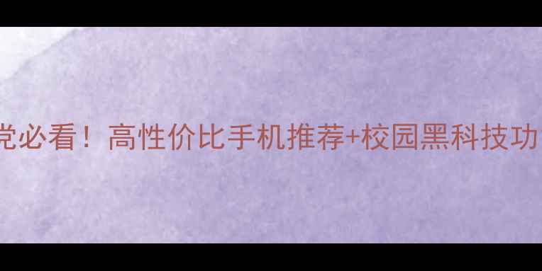 图片 📱学生党必看！高性价比手机推荐+校园黑科技功能全📚1