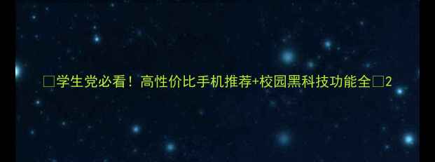 图片 📱学生党必看！高性价比手机推荐+校园黑科技功能全📚2