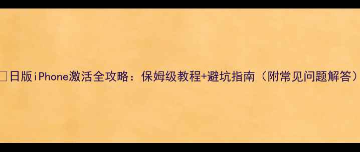 图片 📱日版iPhone激活全攻略：保姆级教程+避坑指南（附常见问题解答）