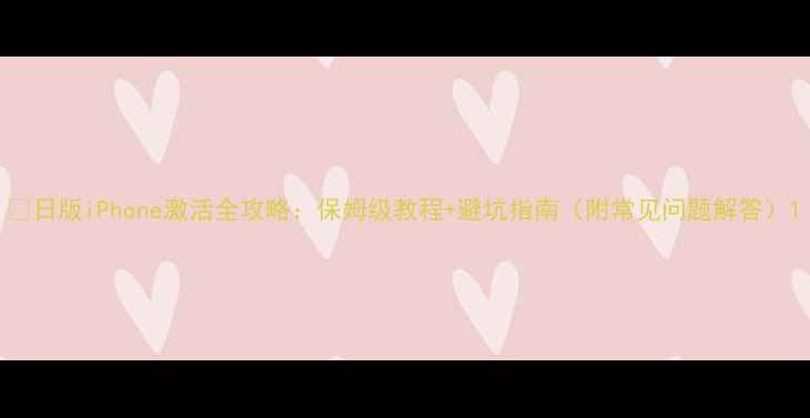 图片 📱日版iPhone激活全攻略：保姆级教程+避坑指南（附常见问题解答）1