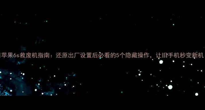 图片 📱苹果6s救废机指南：还原出厂设置后必看的5个隐藏操作，让旧手机秒变新机！