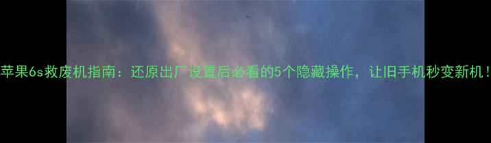 图片 📱苹果6s救废机指南：还原出厂设置后必看的5个隐藏操作，让旧手机秒变新机！1