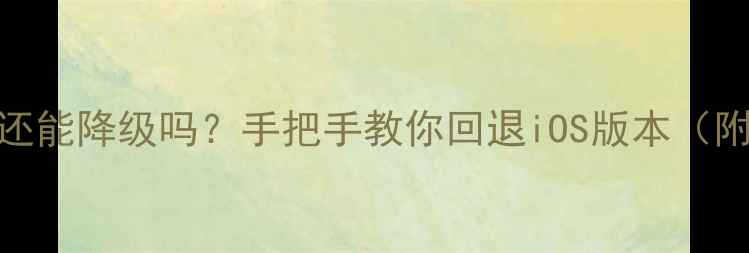 图片 📱苹果系统还能降级吗？手把手教你回退iOS版本（附详细教程）